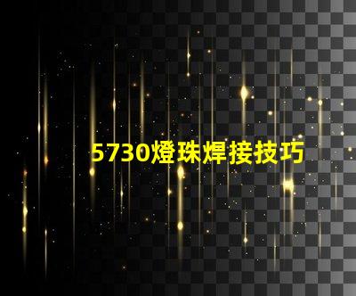 5730燈珠焊接技巧 5730燈珠焊接溫度
